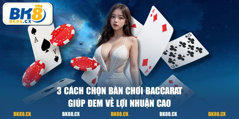 3 cách chọn bàn chơi baccarat giúp đem về lợi nhuận cao