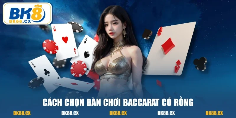 Cách chọn bàn chơi baccarat có rồng