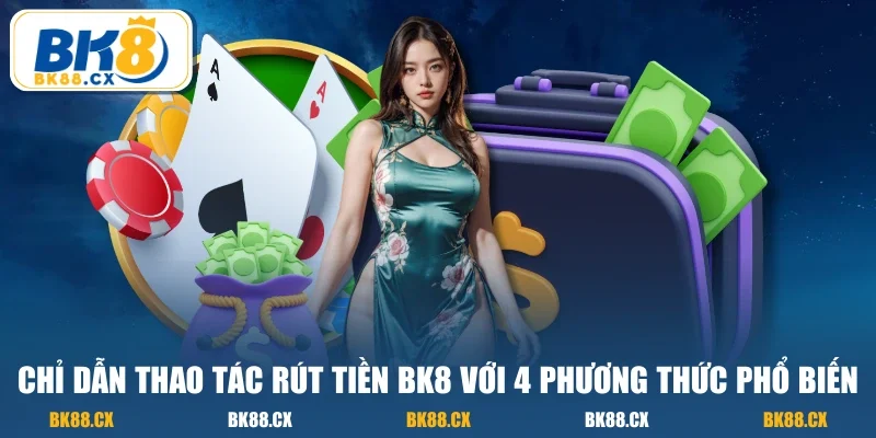 Chỉ dẫn thao tác rút tiền BK8 với 4 phương thức phổ biến