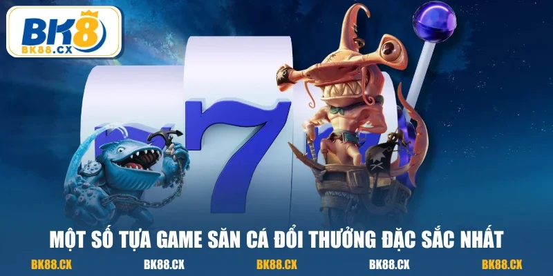 Một số tựa game săn cá đổi thưởng đặc sắc nhất