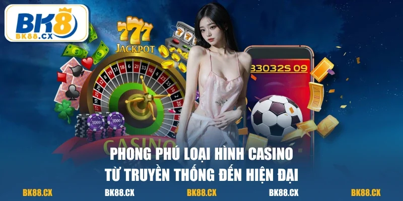Phong phú loại hình casino từ truyền thống đến hiện đại