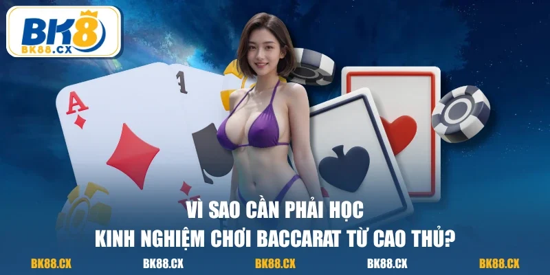 Vì sao cần phải học kinh nghiệm chơi baccarat từ cao thủ?